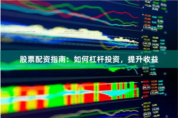 股票配资指南：如何杠杆投资，提升收益