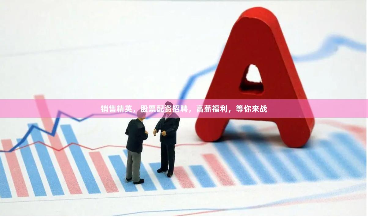销售精英，股票配资招聘，高薪福利，等你来战