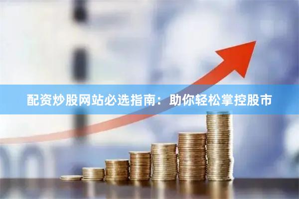 配资炒股网站必选指南：助你轻松掌控股市