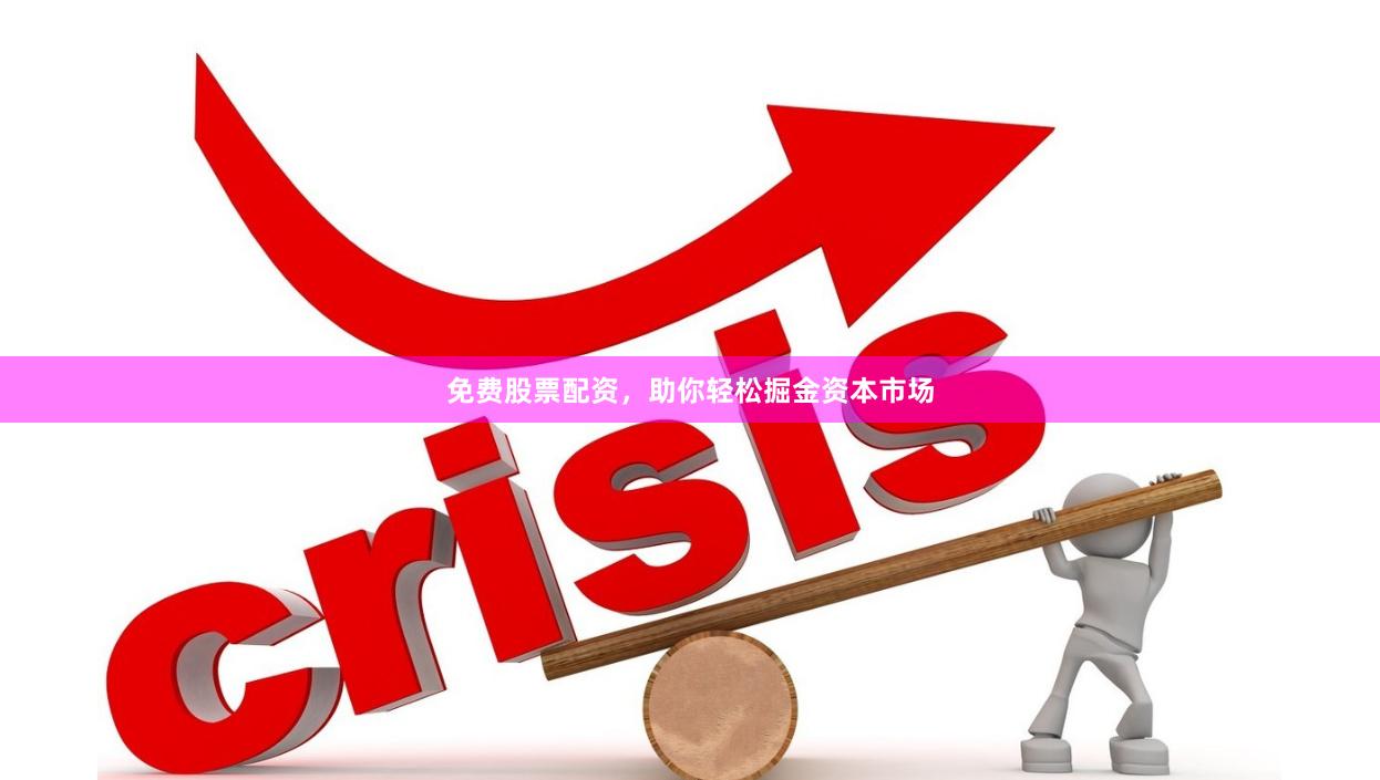 免费股票配资，助你轻松掘金资本市场