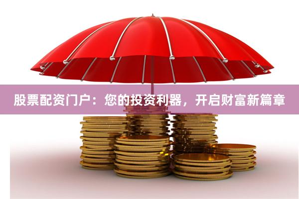 股票配资门户：您的投资利器，开启财富新篇章