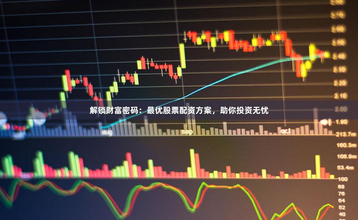 解锁财富密码：最优股票配资方案，助你投资无忧