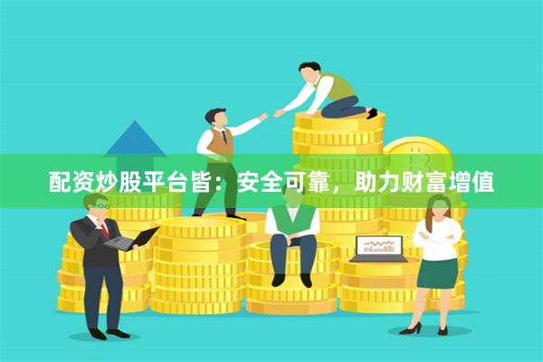 配资炒股平台皆：安全可靠，助力财富增值