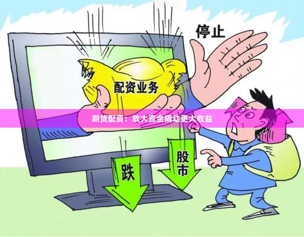 期货配资：放大资金撬动更大收益