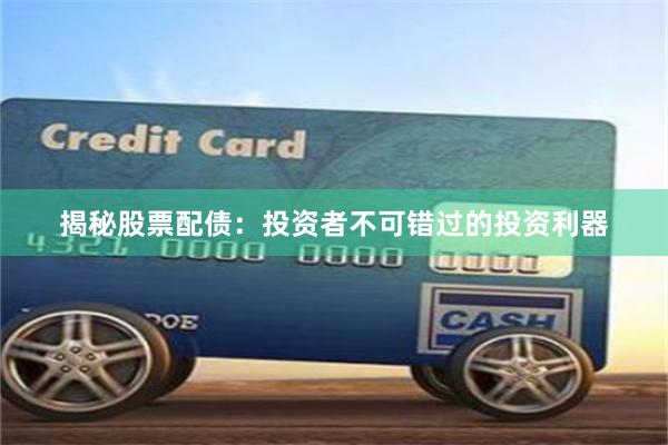 揭秘股票配债：投资者不可错过的投资利器