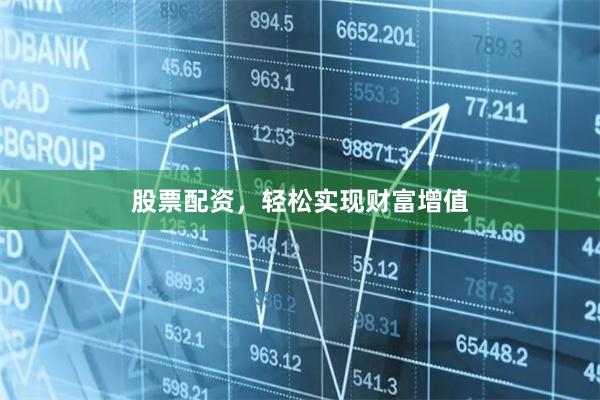 股票配资，轻松实现财富增值