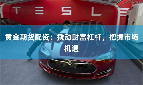 黄金期货配资：撬动财富杠杆，把握市场机遇