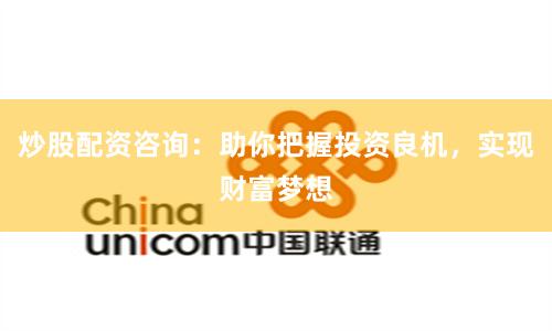 炒股配资咨询：助你把握投资良机，实现财富梦想