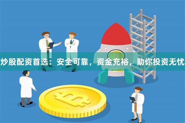 炒股配资首选：安全可靠，资金充裕，助你投资无忧