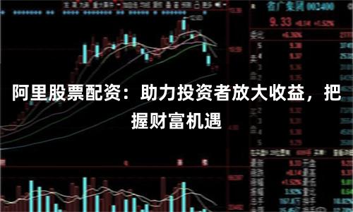 阿里股票配资：助力投资者放大收益，把握财富机遇