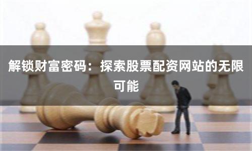解锁财富密码：探索股票配资网站的无限可能