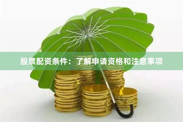 股票配资条件：了解申请资格和注意事项