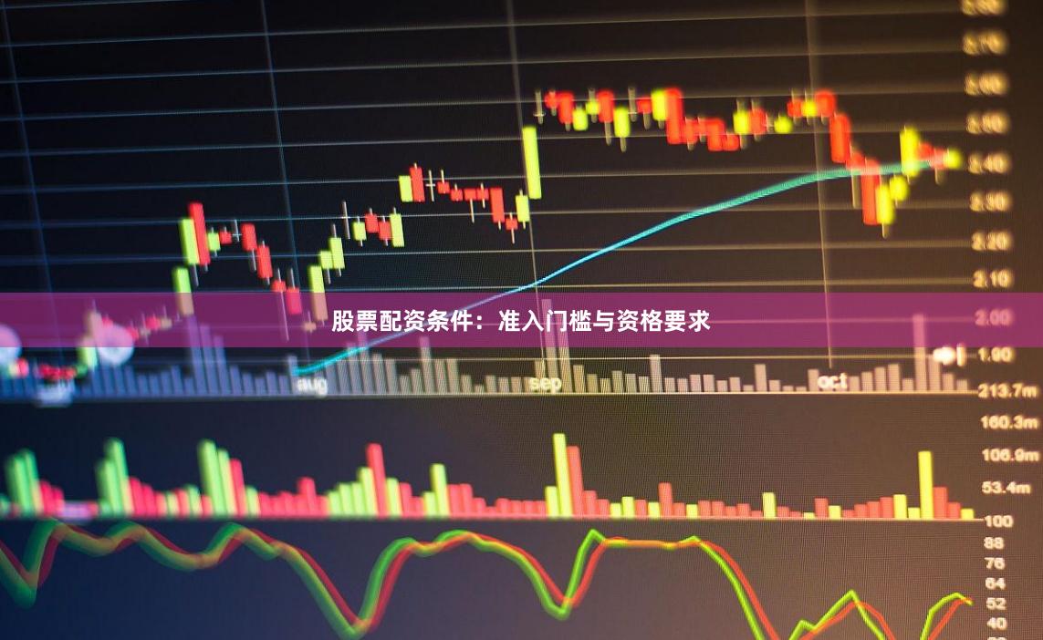 股票配资条件：准入门槛与资格要求
