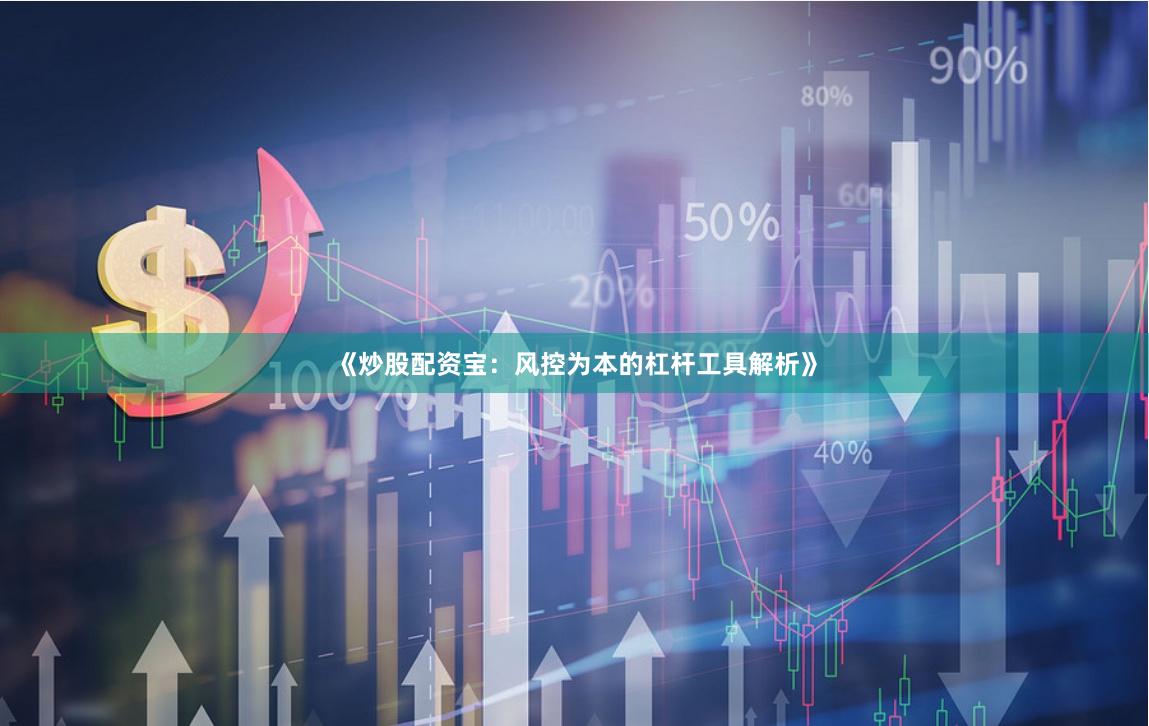《炒股配资宝：风控为本的杠杆工具解析》