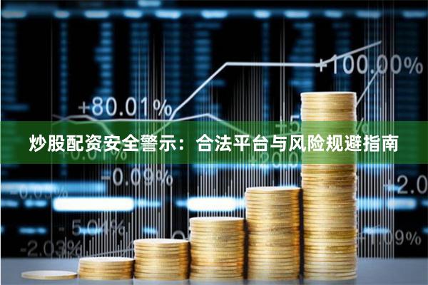 炒股配资安全警示：合法平台与风险规避指南