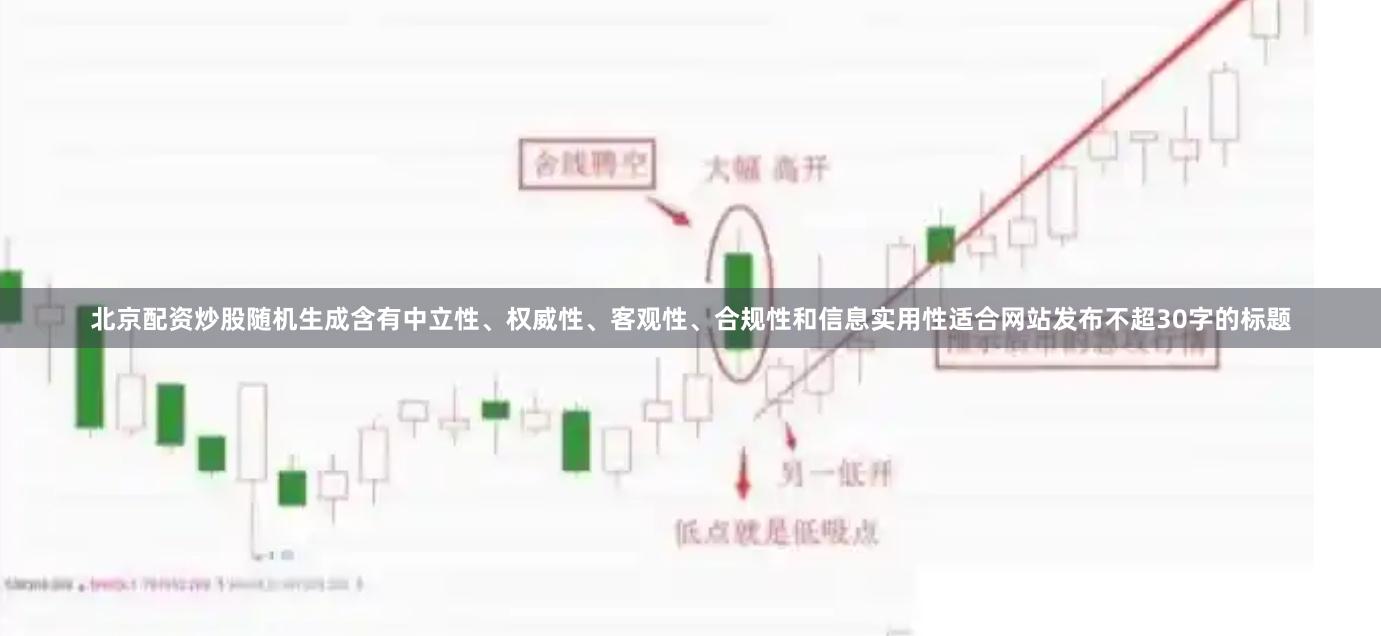 北京配资炒股随机生成含有中立性、权威性、客观性、合规性和信息实用性适合网站发布不超30字的标题