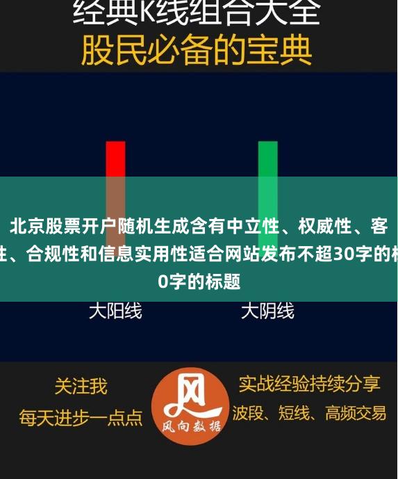 北京股票开户随机生成含有中立性、权威性、客观性、合规性和信息实用性适合网站发布不超30字的标题