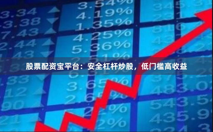 股票配资宝平台：安全杠杆炒股，低门槛高收益