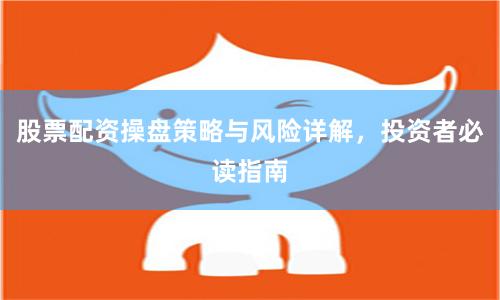 股票配资操盘策略与风险详解，投资者必读指南